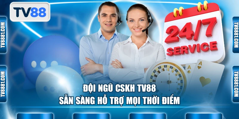 Đội ngũ CSKH TV88 sẵn sàng hỗ trợ mọi thời điểm