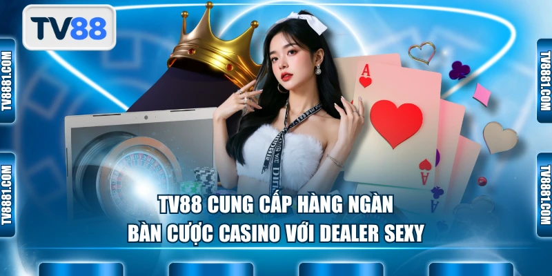 TV88 cung cấp hàng ngàn bàn cược casino với dealer sexy