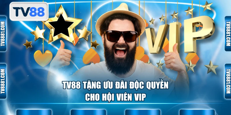 TV88 tặng ưu đãi độc quyền cho hội viên VIP